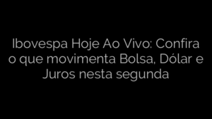 ​Ibovespa Hoje Ao Vivo: Confira o que movimenta Bolsa, Dólar e Juros nesta segunda 